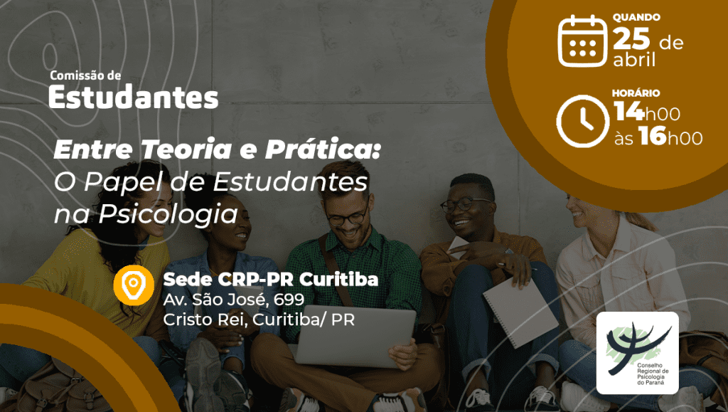 A imagem é um cartaz informativo de um evento organizado pela Comissão de Estudantes do Conselho Regional de Psicologia do Paraná (CRP-PR). Informações apresentadas: Título do evento: Entre Teoria e Prática: O Papel de Estudantes na Psicologia Data: 📅 25 de abril Horário: 🕒 14h00 às 16h00 Local: 📍 Sede CRP-PR Curitiba Av. São José, 699 Cristo Rei, Curitiba/PR Logotipo na parte inferior: Logo oficial do CRP-PR (Conselho Regional de Psicologia do Paraná) Design: O fundo mostra três estudantes sentados, sorrindo e interagindo com cadernos e um notebook, transmitindo um clima descontraído e colaborativo. O layout utiliza tons de cinza, branco e amarelo-ouro, com elementos gráficos circulares e linhas suaves, criando uma estética moderna e acolhedora.
