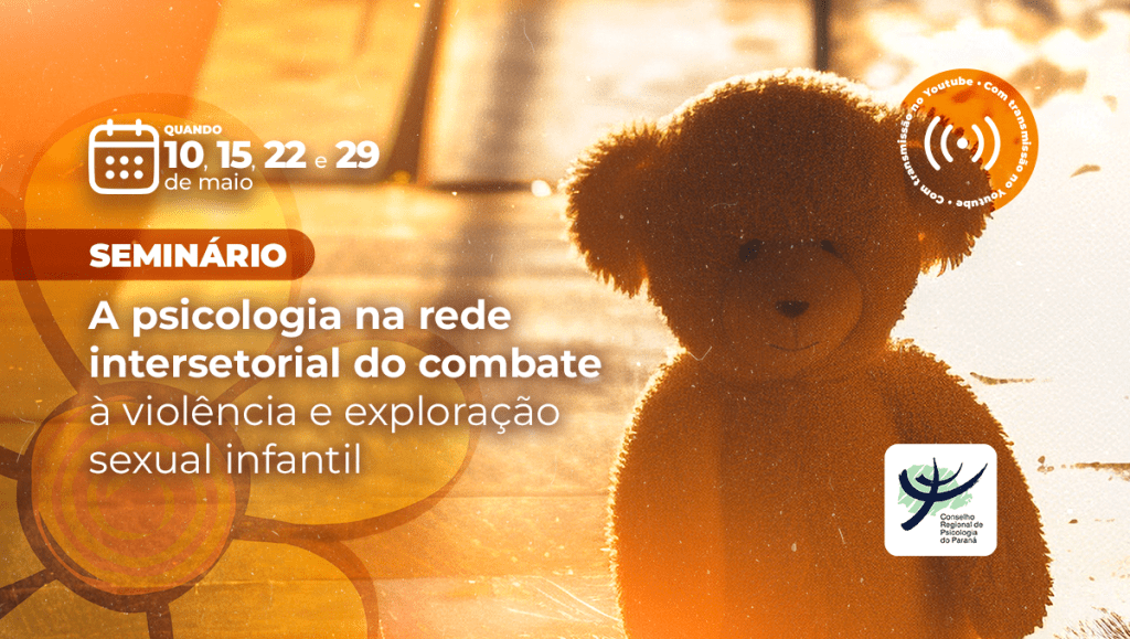 A imagem é um cartaz informativo do Conselho Regional de Psicologia do Paraná (CRP-PR), anunciando a realização de um seminário com o tema “A psicologia na rede intersetorial do combate à violência e exploração sexual infantil”. O fundo da imagem mostra um urso de pelúcia iluminado por uma luz quente do sol, reforçando a temática infantil de forma simbólica e sensível. O cartaz informa que o seminário ocorrerá em quatro datas distintas: 10, 15, 22 e 29 de maio. No canto superior direito, há um selo circular que informa que o evento será transmitido ao vivo pelo YouTube. O título “SEMINÁRIO” aparece em destaque, seguido pela descrição do tema em letras brancas, com uma parte do texto em negrito para ênfase. No canto inferior direito está o logotipo do CRP-PR, reforçando a identidade institucional.
